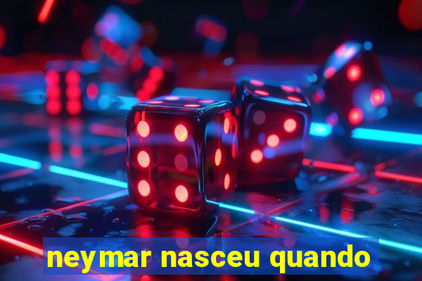 neymar nasceu quando